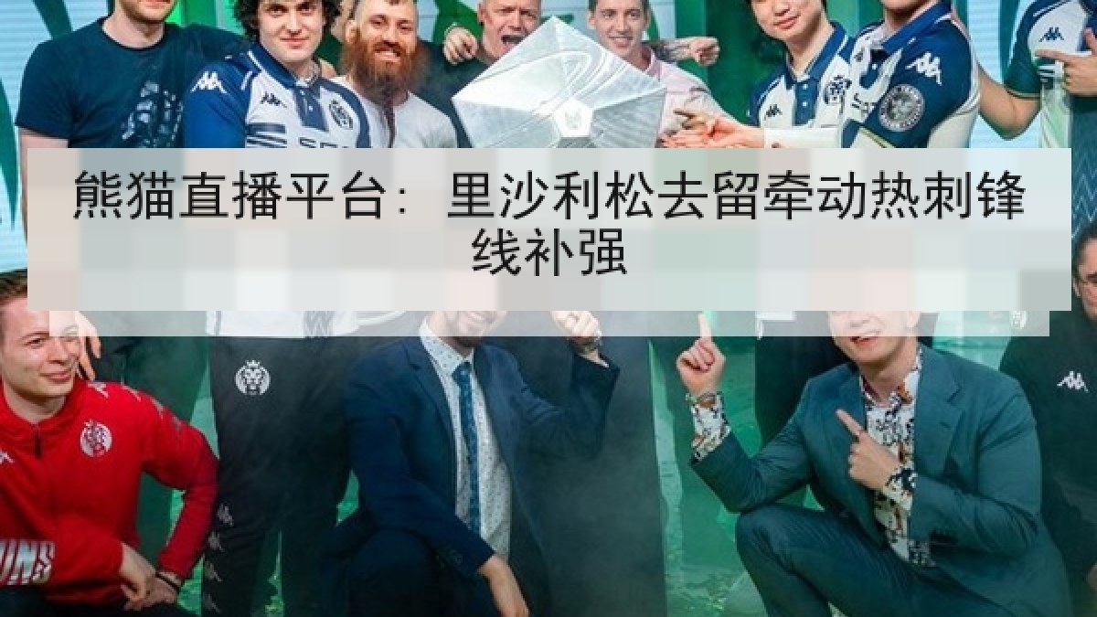 熊猫直播平台: 里沙利松去留牵动热刺锋线补强 熊猫直播平台: 里沙利松去留牵动热刺锋线补强