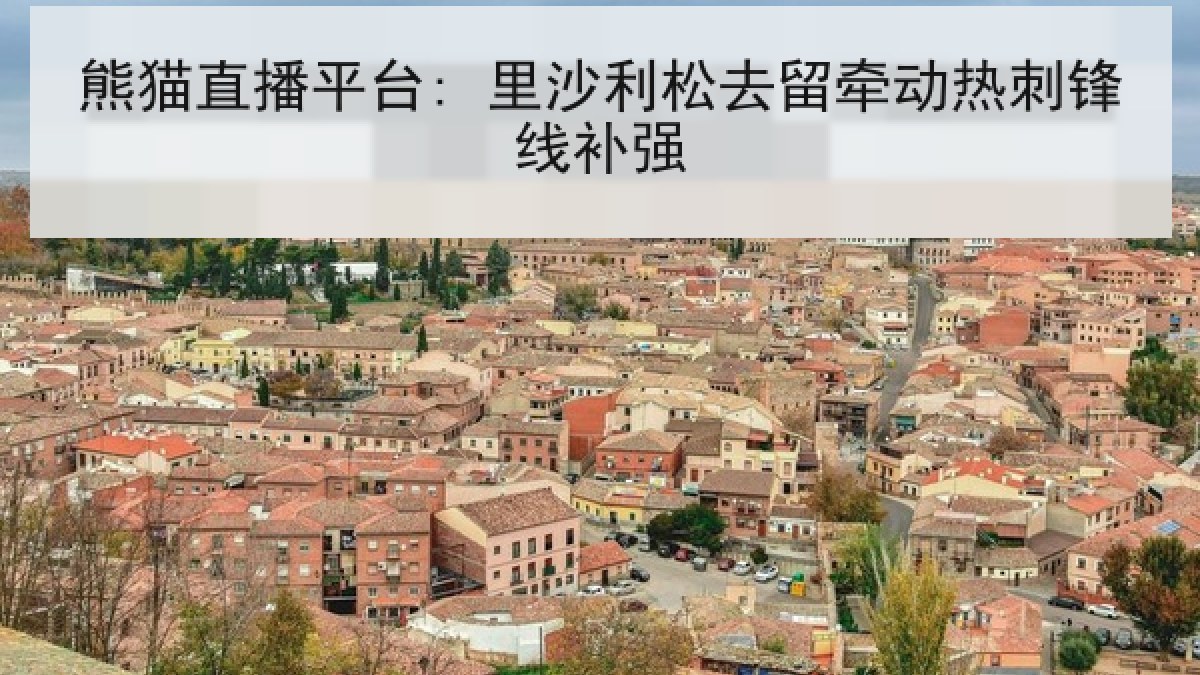 熊猫直播平台: 里沙利松去留牵动热刺锋线补强 熊猫直播平台: 里沙利松去留牵动热刺锋线补强